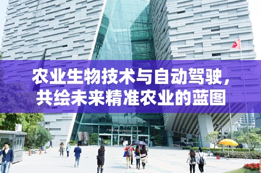 农业生物技术与自动驾驶，共绘未来精准农业的蓝图