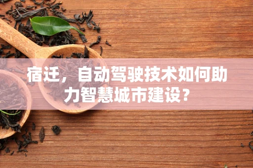 宿迁，自动驾驶技术如何助力智慧城市建设？