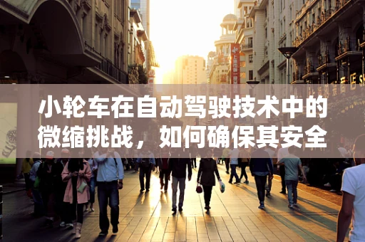 小轮车在自动驾驶技术中的微缩挑战，如何确保其安全与高效行驶？