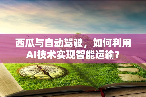 西瓜与自动驾驶，如何利用AI技术实现智能运输？