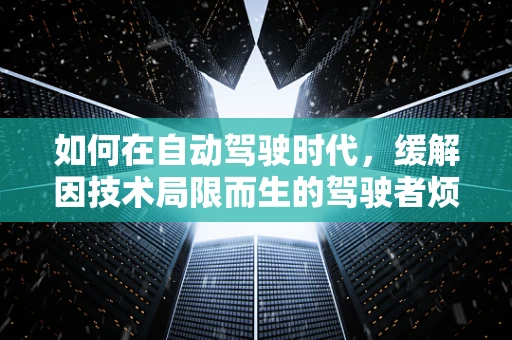 如何在自动驾驶时代，缓解因技术局限而生的驾驶者烦躁？