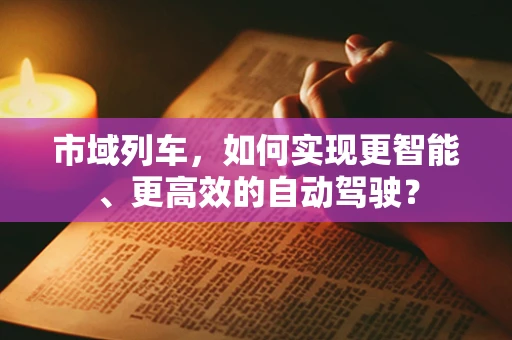 市域列车，如何实现更智能、更高效的自动驾驶？