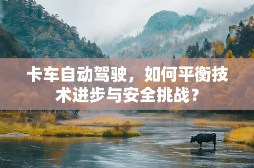 卡车自动驾驶，如何平衡技术进步与安全挑战？