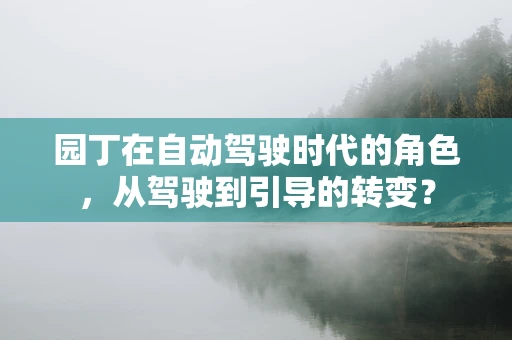 园丁在自动驾驶时代的角色，从驾驶到引导的转变？