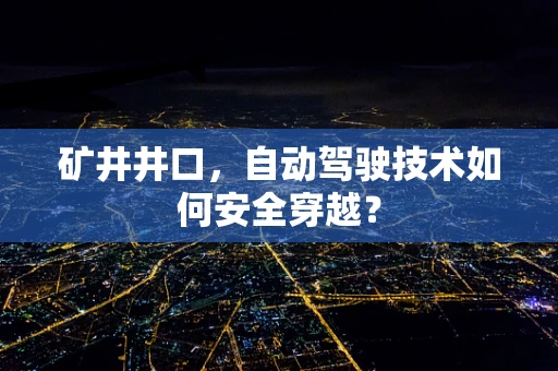 矿井井口，自动驾驶技术如何安全穿越？