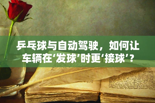 乒乓球与自动驾驶，如何让车辆在‘发球’时更‘接球’？