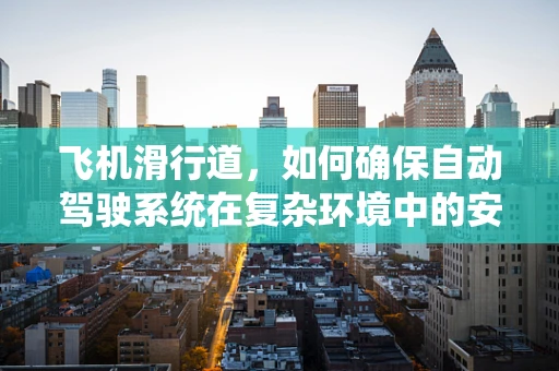 飞机滑行道，如何确保自动驾驶系统在复杂环境中的安全导航？