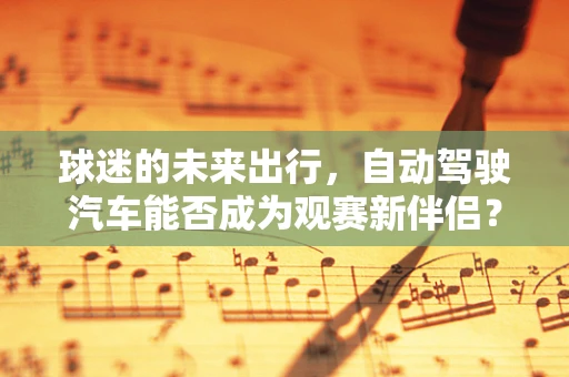 球迷的未来出行，自动驾驶汽车能否成为观赛新伴侣？