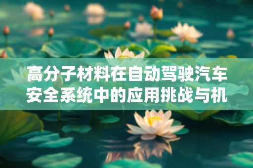 高分子材料在自动驾驶汽车安全系统中的应用挑战与机遇