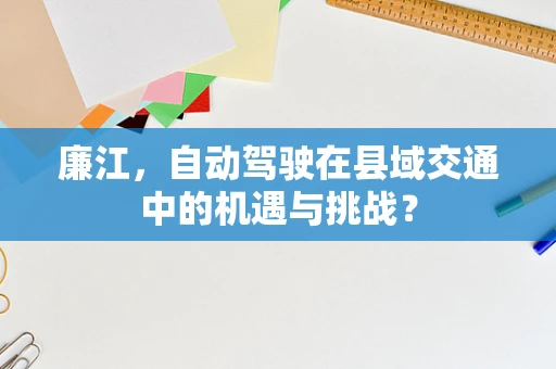 廉江，自动驾驶在县域交通中的机遇与挑战？