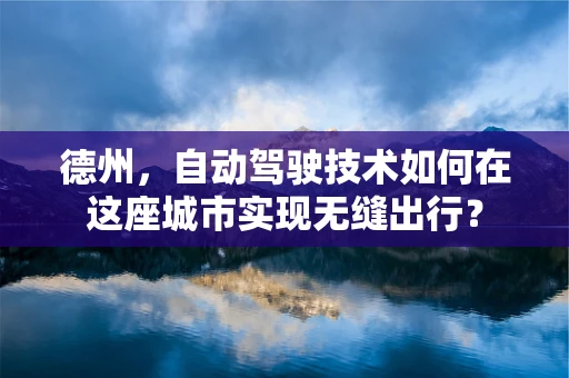 德州，自动驾驶技术如何在这座城市实现无缝出行？