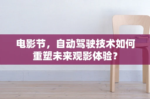 电影节，自动驾驶技术如何重塑未来观影体验？