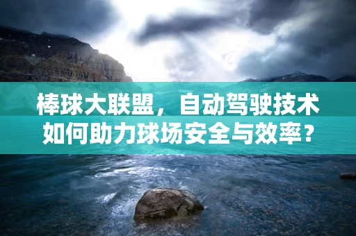 棒球大联盟，自动驾驶技术如何助力球场安全与效率？