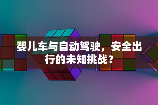 婴儿车与自动驾驶，安全出行的未知挑战？