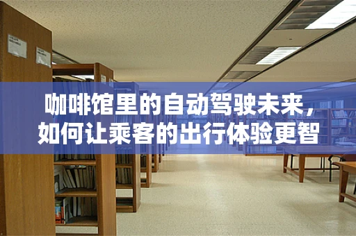 咖啡馆里的自动驾驶未来，如何让乘客的出行体验更智能？