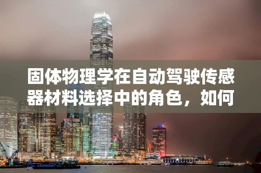 固体物理学在自动驾驶传感器材料选择中的角色，如何影响感知性能？