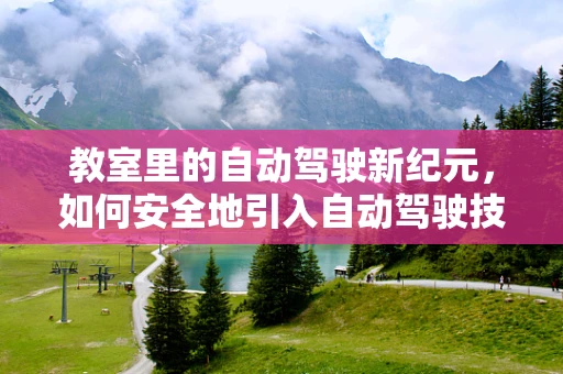 教室里的自动驾驶新纪元，如何安全地引入自动驾驶技术进行教学应用？