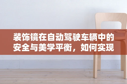 装饰镜在自动驾驶车辆中的安全与美学平衡，如何实现？