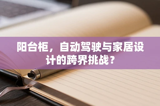 阳台柜，自动驾驶与家居设计的跨界挑战？