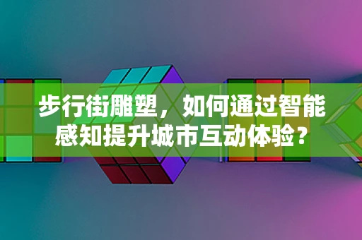 步行街雕塑，如何通过智能感知提升城市互动体验？