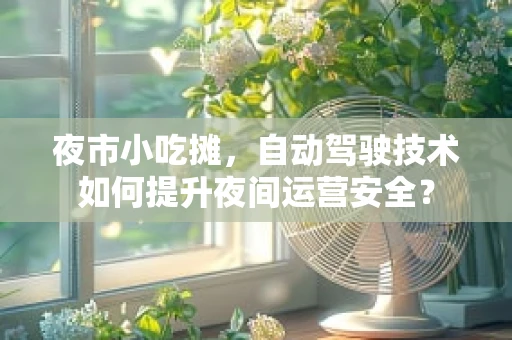 夜市小吃摊，自动驾驶技术如何提升夜间运营安全？