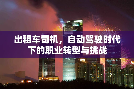 出租车司机，自动驾驶时代下的职业转型与挑战