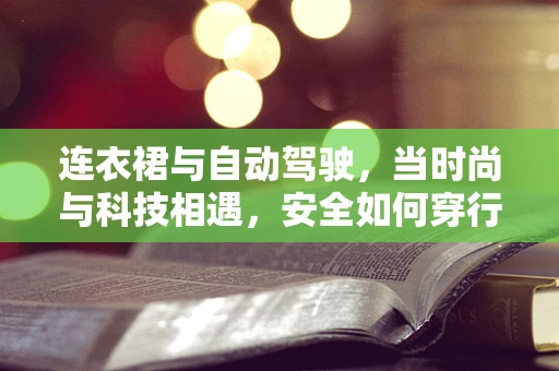 连衣裙与自动驾驶，当时尚与科技相遇，安全如何穿行？