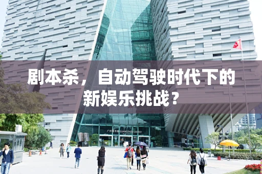 剧本杀，自动驾驶时代下的新娱乐挑战？