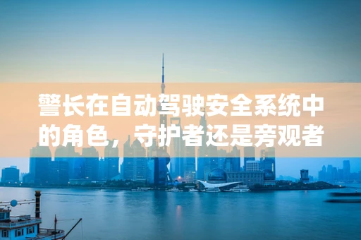 警长在自动驾驶安全系统中的角色，守护者还是旁观者？