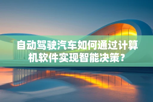 自动驾驶汽车如何通过计算机软件实现智能决策？