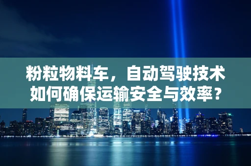 粉粒物料车，自动驾驶技术如何确保运输安全与效率？