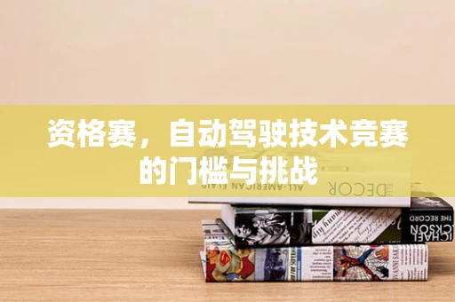 资格赛，自动驾驶技术竞赛的门槛与挑战