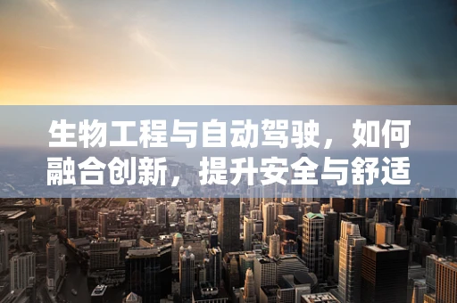 生物工程与自动驾驶，如何融合创新，提升安全与舒适性？