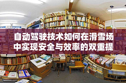 自动驾驶技术如何在滑雪场中实现安全与效率的双重提升？