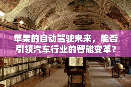 苹果的自动驾驶未来，能否引领汽车行业的智能变革？