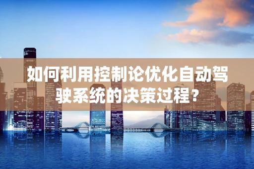 如何利用控制论优化自动驾驶系统的决策过程？