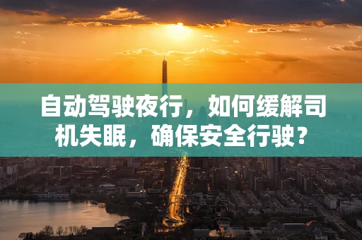 自动驾驶夜行，如何缓解司机失眠，确保安全行驶？