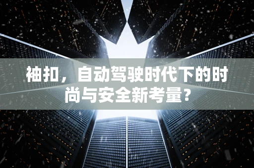 袖扣，自动驾驶时代下的时尚与安全新考量？