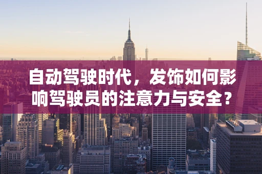 自动驾驶时代，发饰如何影响驾驶员的注意力与安全？