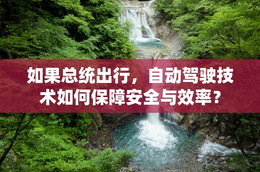 如果总统出行，自动驾驶技术如何保障安全与效率？