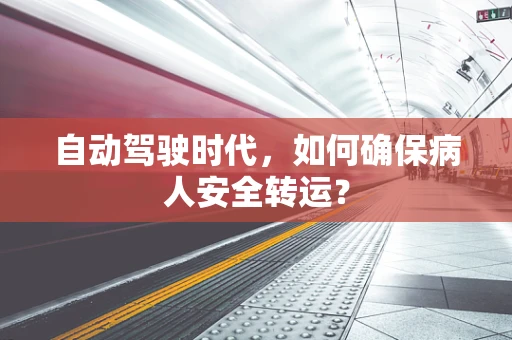自动驾驶时代，如何确保病人安全转运？