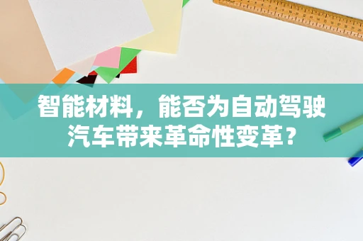 智能材料，能否为自动驾驶汽车带来革命性变革？
