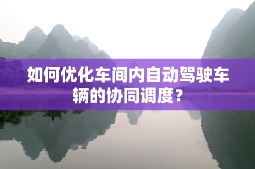 如何优化车间内自动驾驶车辆的协同调度？