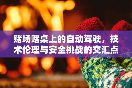 赌场赌桌上的自动驾驶，技术伦理与安全挑战的交汇点