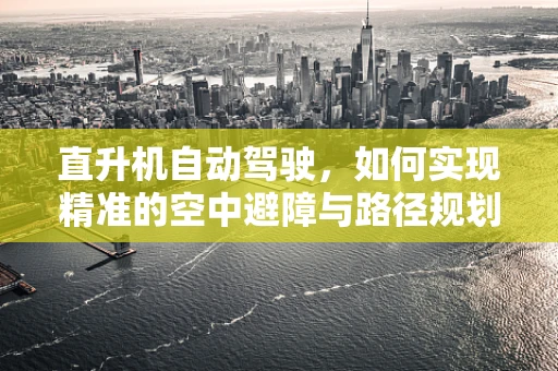 直升机自动驾驶，如何实现精准的空中避障与路径规划？