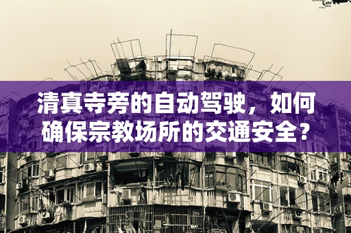 清真寺旁的自动驾驶，如何确保宗教场所的交通安全？