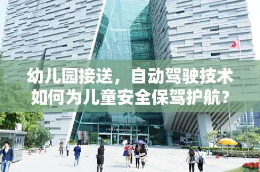 幼儿园接送，自动驾驶技术如何为儿童安全保驾护航？
