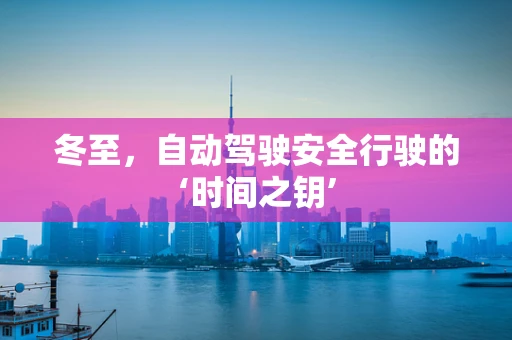 冬至，自动驾驶安全行驶的‘时间之钥’