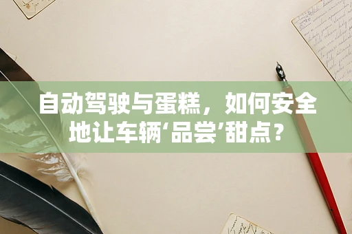 自动驾驶与蛋糕，如何安全地让车辆‘品尝’甜点？