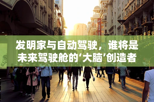 发明家与自动驾驶，谁将是未来驾驶舱的‘大脑’创造者？